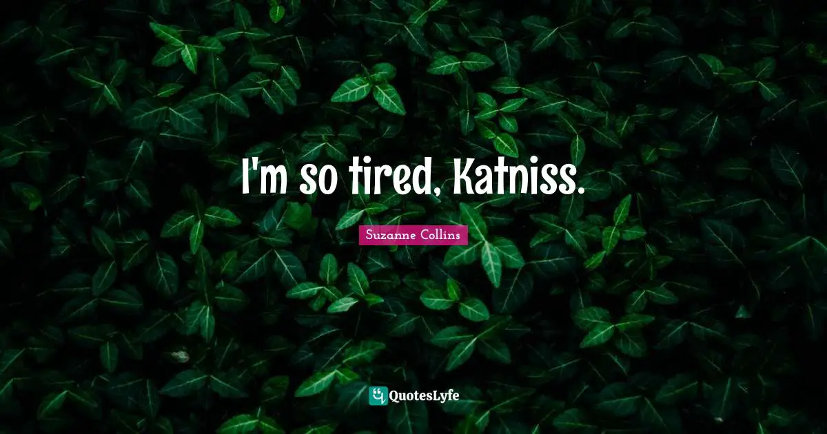 Mockingjay Quotes: "I'm so tired, Katniss."