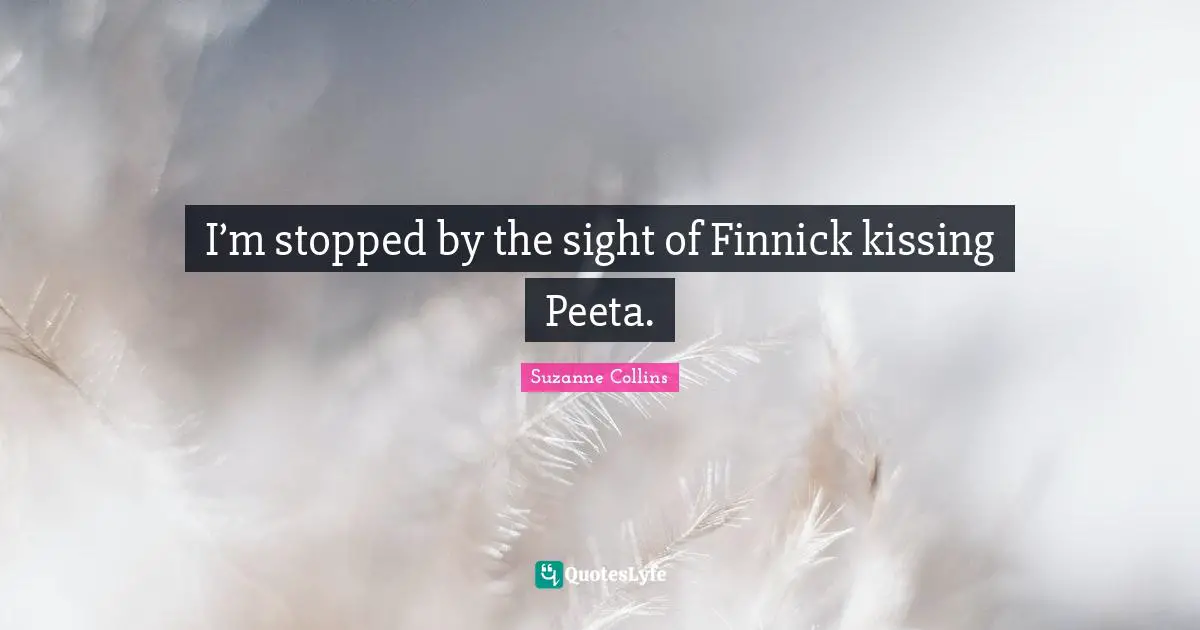 I’m stopped by the sight of Finnick kissing Peeta.