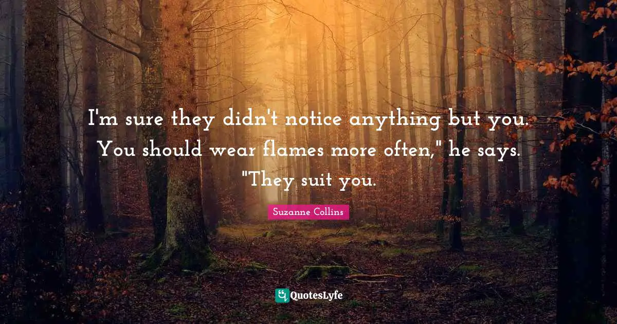 Suits You Quotes: "I'm sure they didn't notice anything but you. You should wear flames more often," he says. "They suit you."
