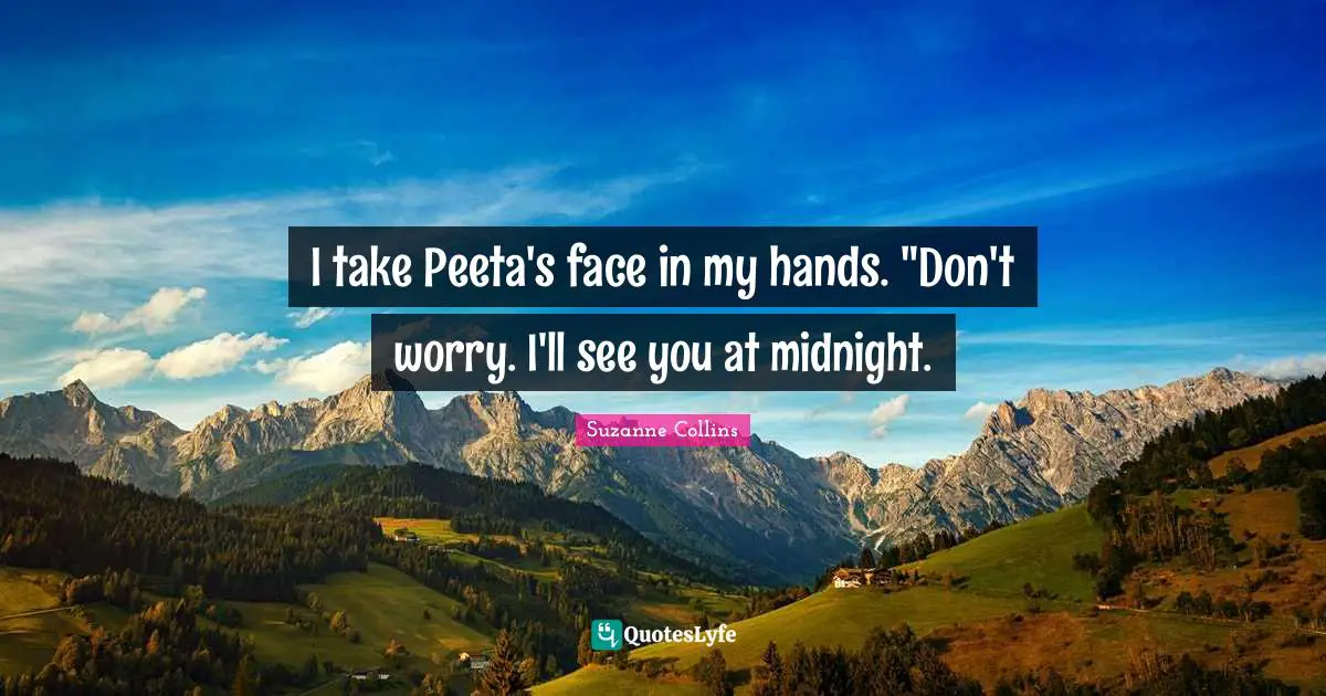 I take Peeta's face in my hands. "Don't worry. I'll see you at midnight.