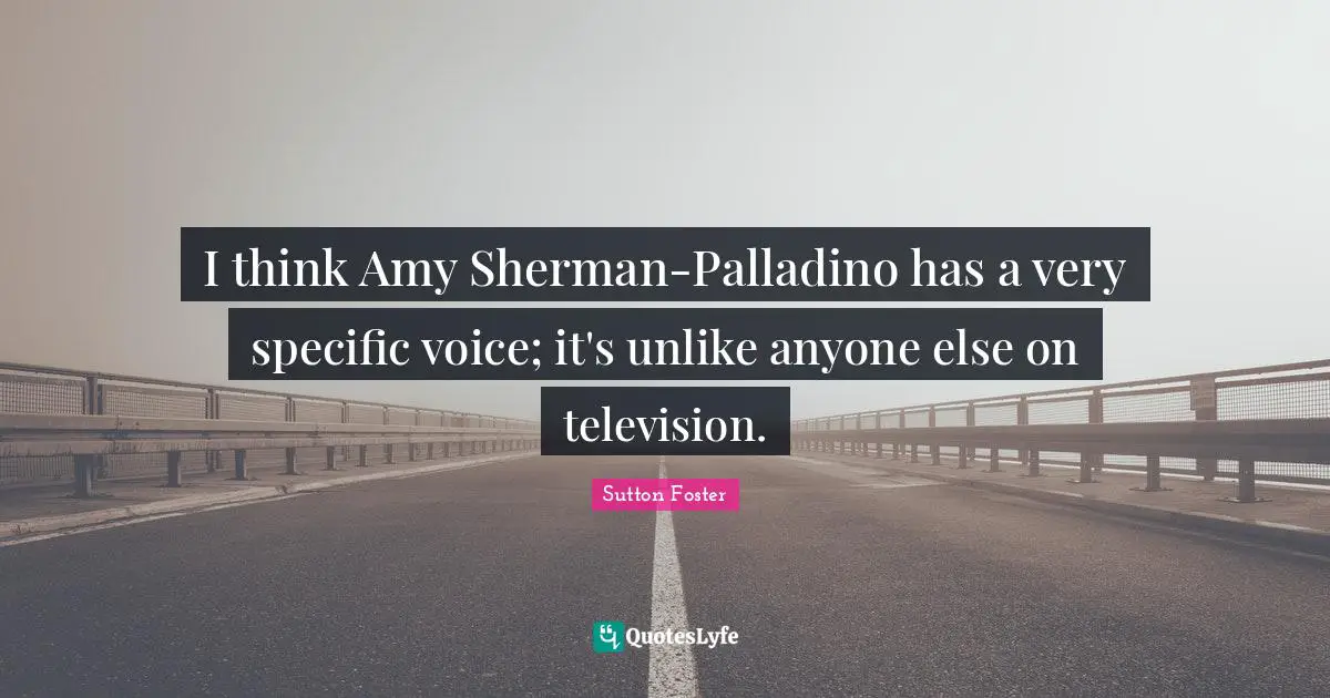 I think Amy Sherman-Palladino has a very specific voice; it's unlike anyone else on television.