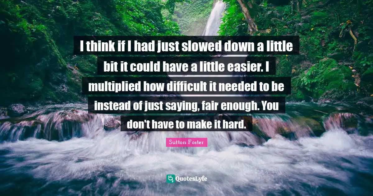 I think if I had just slowed down a little bit it could have a little easier. I multiplied how difficult it needed to be instead of just saying, fair enough. You don't have to make it hard.