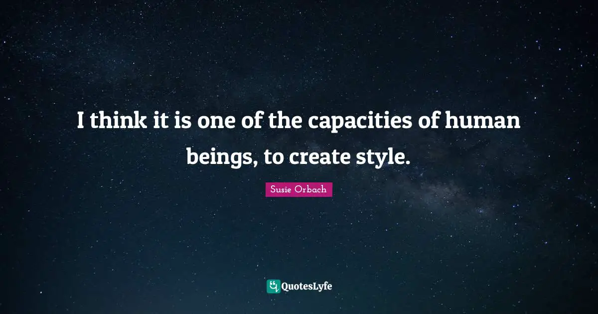 I think it is one of the capacities of human beings, to create style.