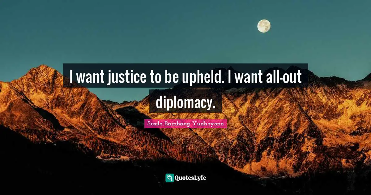 Susilo Bambang Yudhoyono Quotes: "I want justice to be upheld. I want all-out diplomacy."