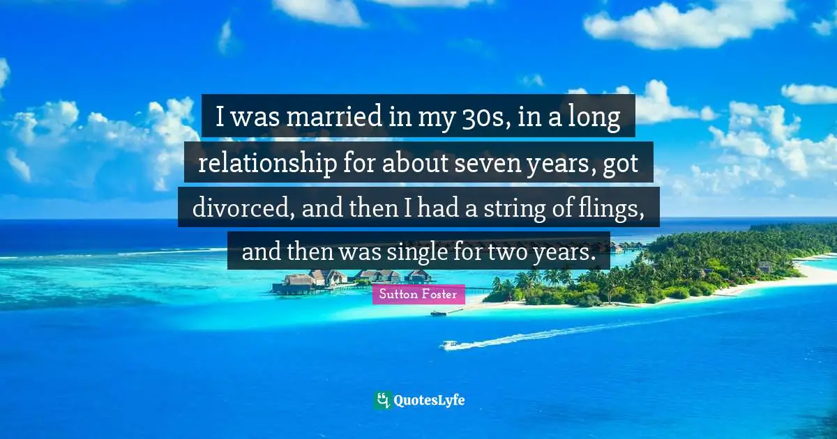 I was married in my 30s, in a long relationship for about seven years, got divorced, and then I had a string of flings, and then was single for two years.