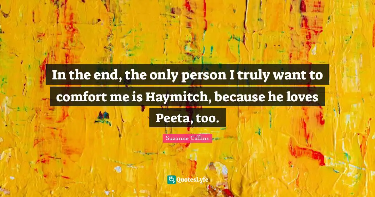 Haymitch Quotes: "In the end, the only person I truly want to comfort me is Haymitch, because he loves Peeta, too."