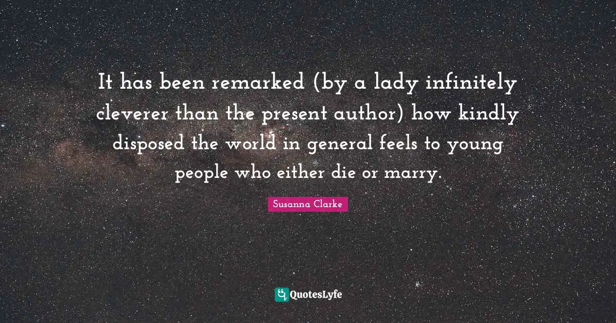 It has been remarked (by a lady infinitely cleverer than the present author) how kindly disposed the world in general feels to young people who either die or marry.