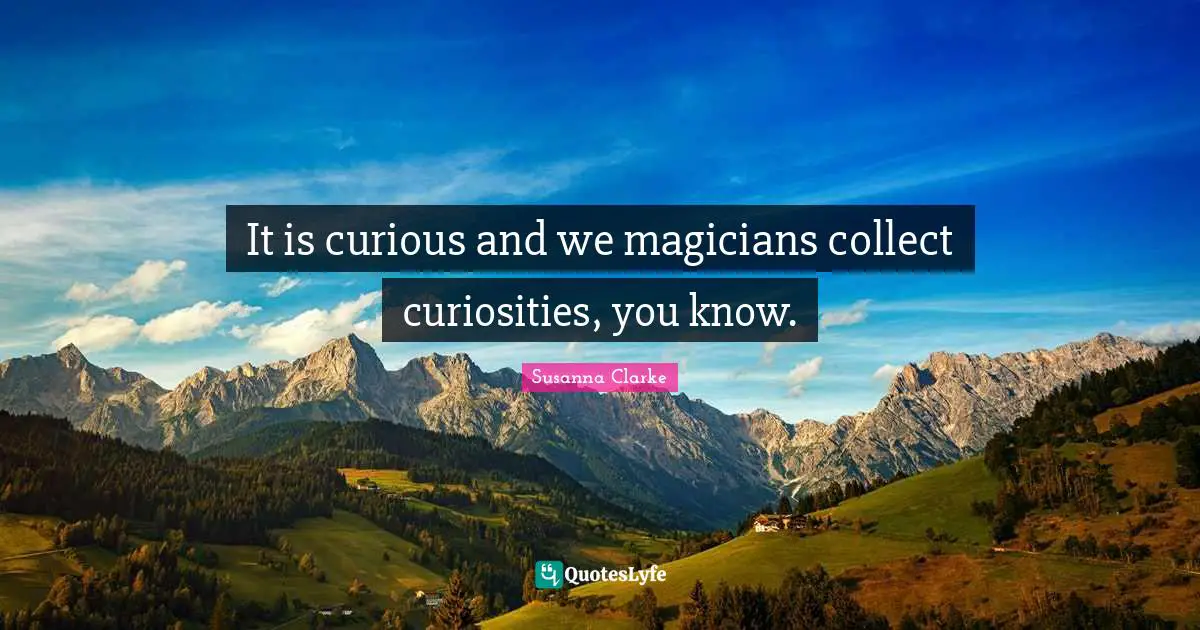 It is curious and we magicians collect curiosities, you know.