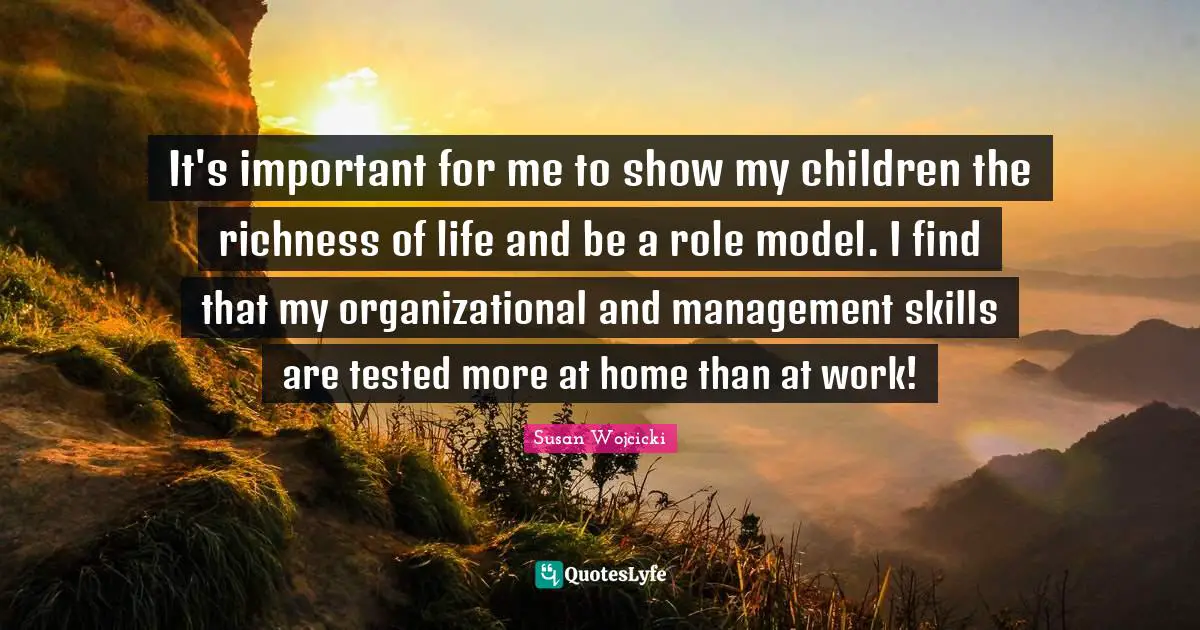 Richness Quotes: "It's important for me to show my children the richness of life and be a role model. I find that my organizational and management skills are tested more at home than at work!"