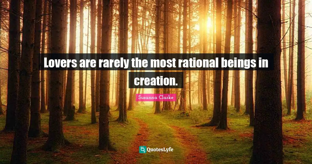 Lovers are rarely the most rational beings in creation.