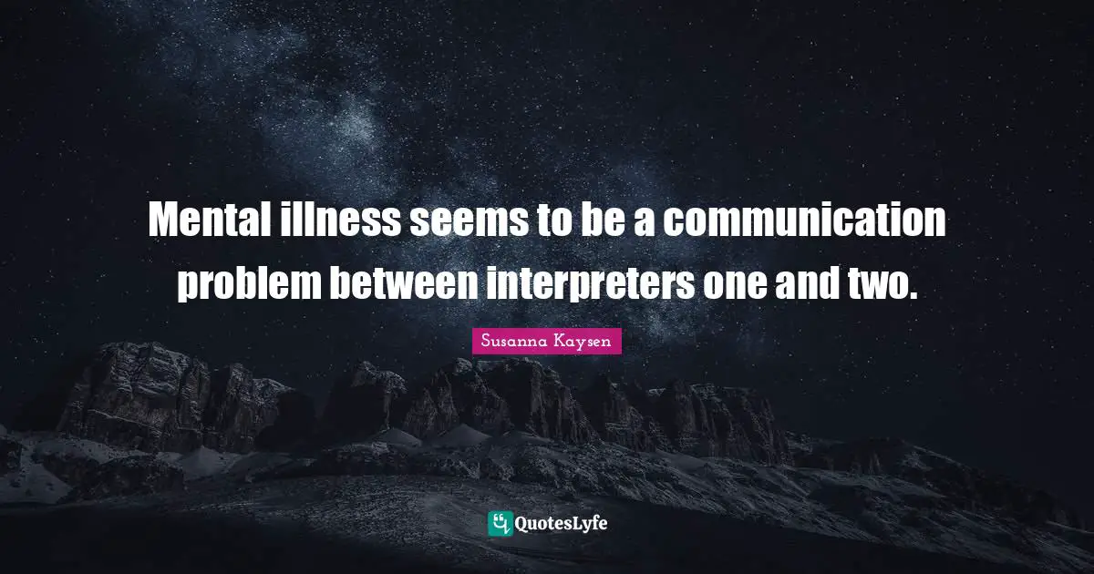 Susanna Kaysen Quotes: "Mental illness seems to be a communication problem between interpreters one and two."