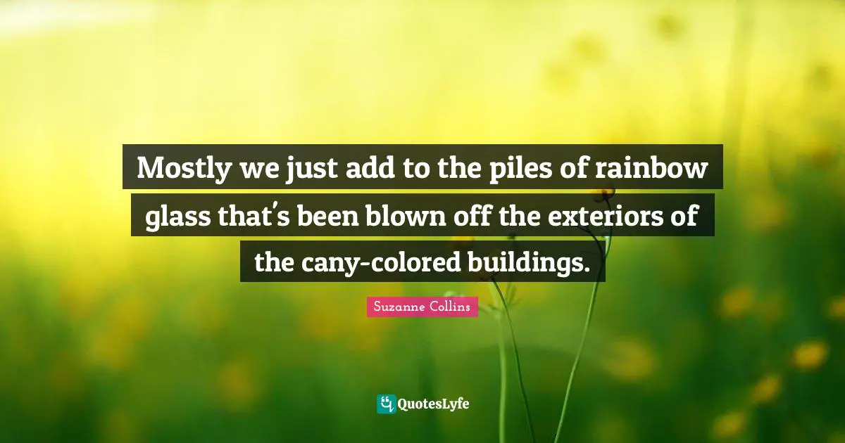 Mostly we just add to the piles of rainbow glass that's been blown off the exteriors of the cany-colored buildings.
