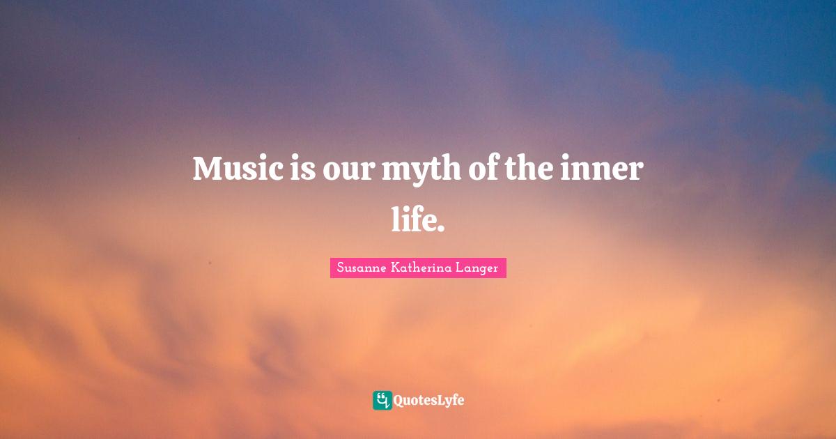 Music is our myth of the inner life.