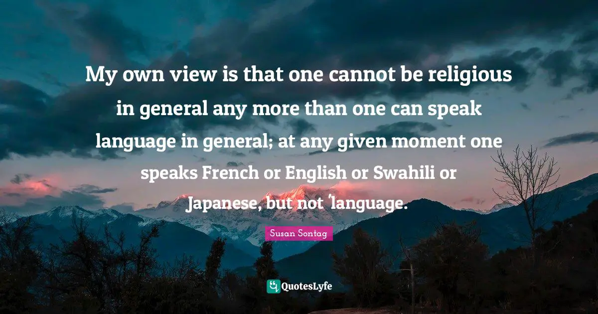 My own view is that one cannot be religious in general any more than one can speak language in general; at any given moment one speaks French or English or Swahili or Japanese, but not 'language.