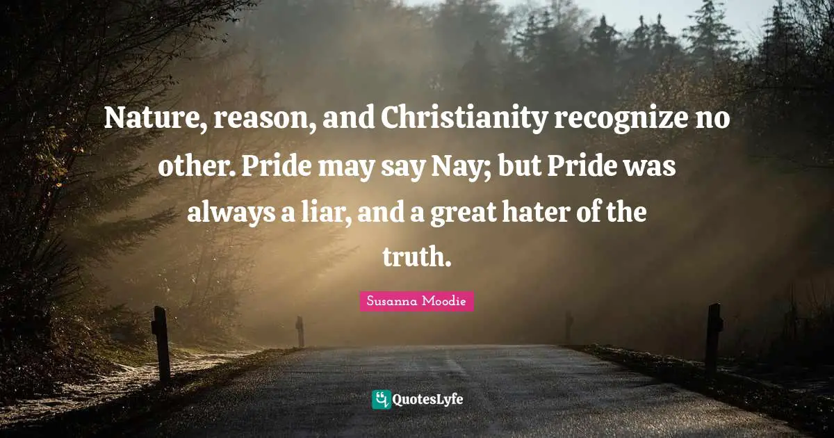 Nature, reason, and Christianity recognize no other. Pride may say Nay; but Pride was always a liar, and a great hater of the truth.