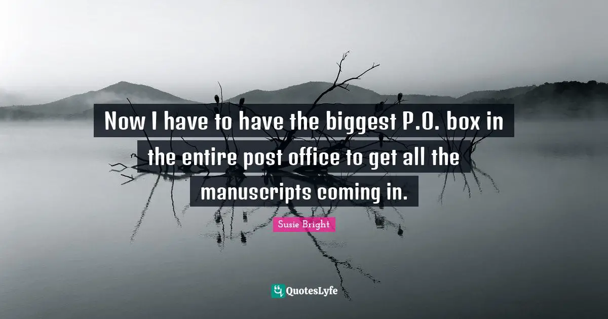 Manuscripts Quotes: "Now I have to have the biggest P.O. box in the entire post office to get all the manuscripts coming in."