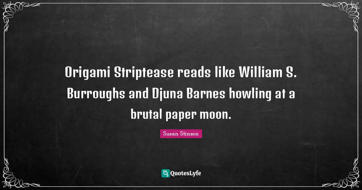 Origami Striptease reads like William S. Burroughs and Djuna Barnes howling at a brutal paper moon.