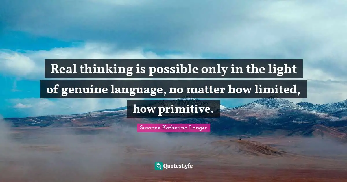 Real thinking is possible only in the light of genuine language, no matter how limited, how primitive.