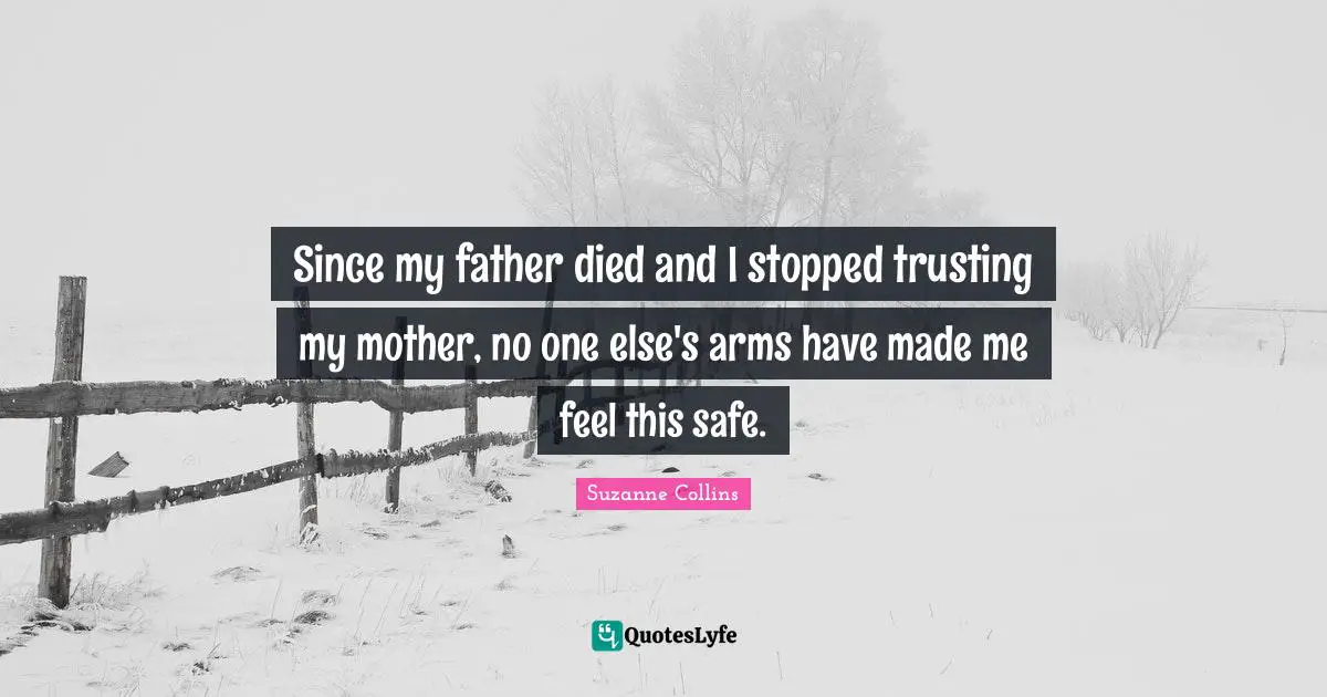 Since my father died and I stopped trusting my mother, no one else's arms have made me feel this safe.
