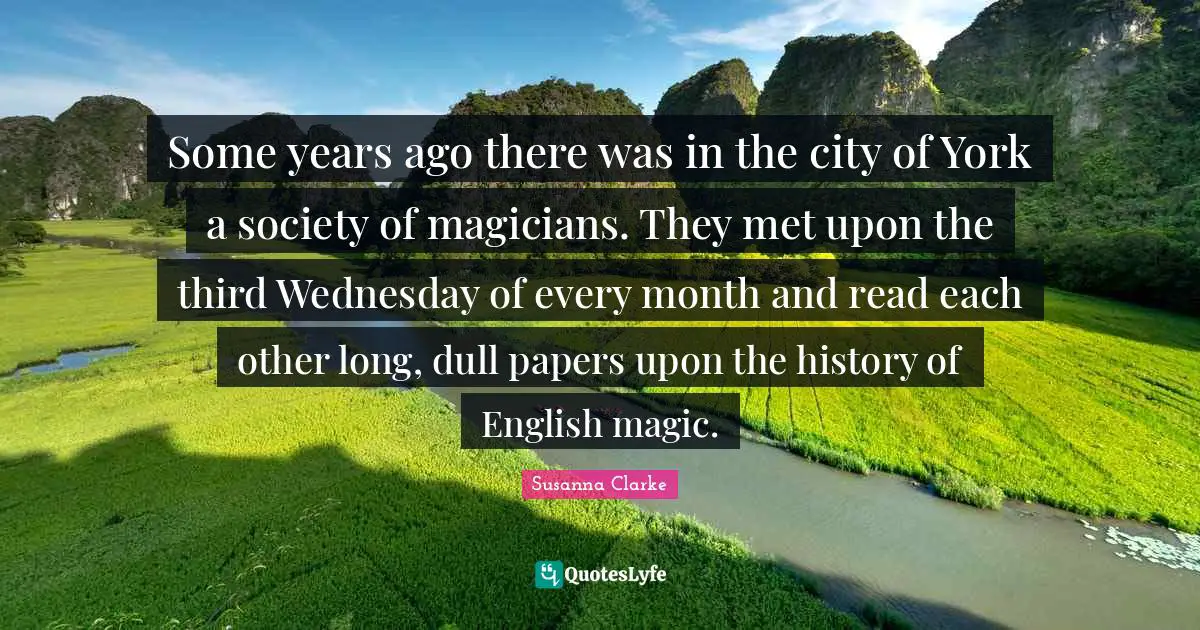Some years ago there was in the city of York a society of magicians. They met upon the third Wednesday of every month and read each other long, dull papers upon the history of English magic.