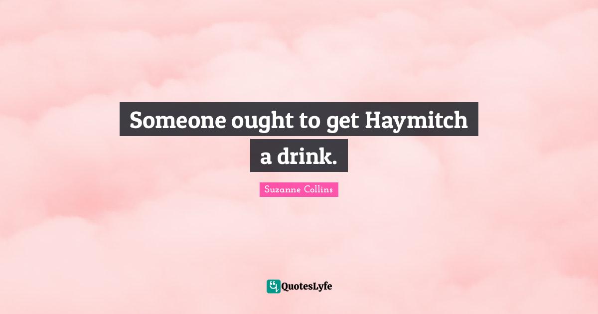 Haymitch Quotes: "Someone ought to get Haymitch a drink."