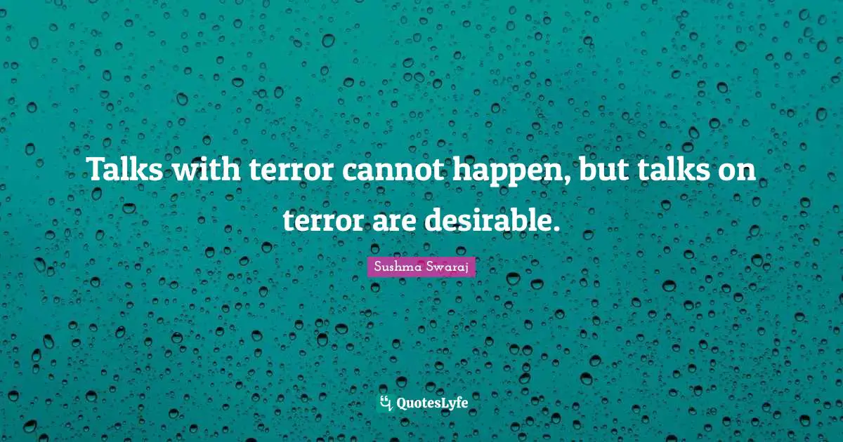 Desirable Quotes: "Talks with terror cannot happen, but talks on terror are desirable."