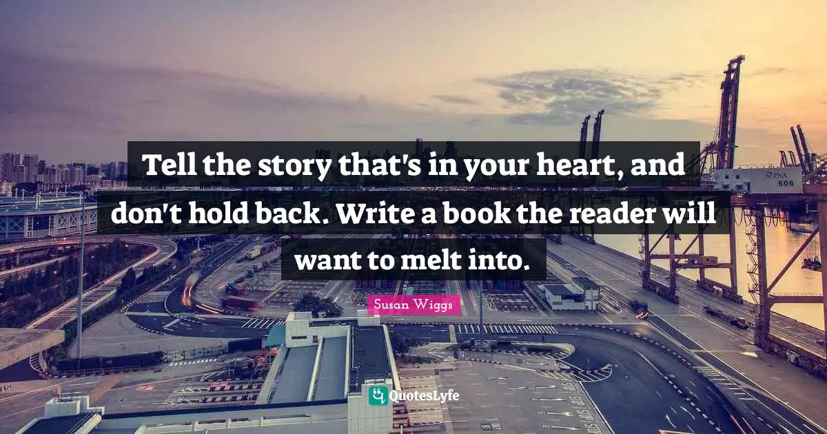 Tell the story that's in your heart, and don't hold back. Write a book the reader will want to melt into.