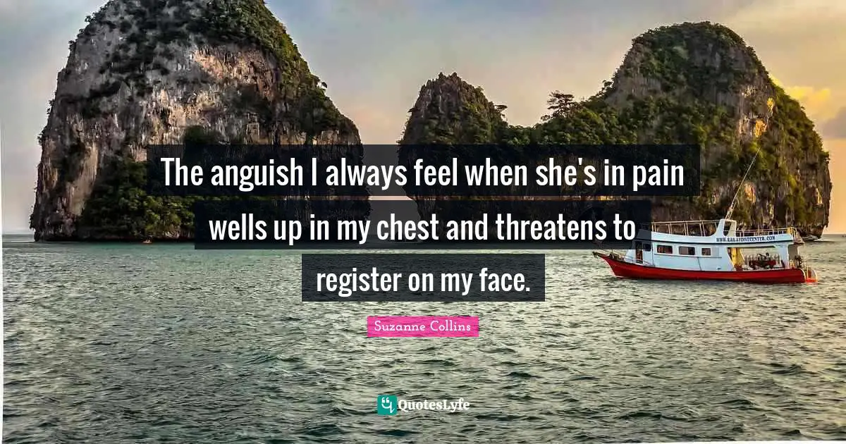 Anguish Quotes: "The anguish I always feel when she's in pain wells up in my chest and threatens to register on my face."