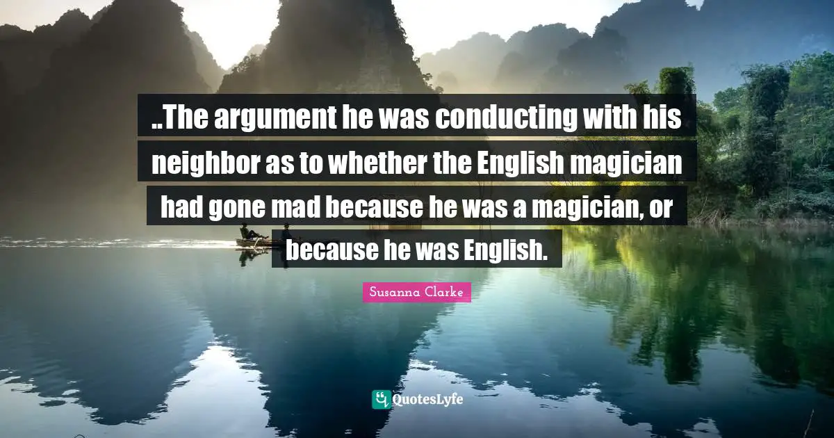 ..The argument he was conducting with his neighbor as to whether the English magician had gone mad because he was a magician, or because he was English.