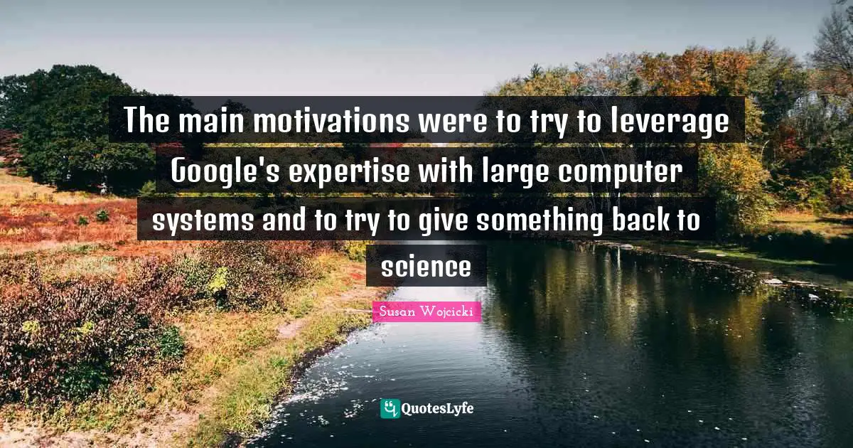 Google Quotes: "The main motivations were to try to leverage Google's expertise with large computer systems and to try to give something back to science"