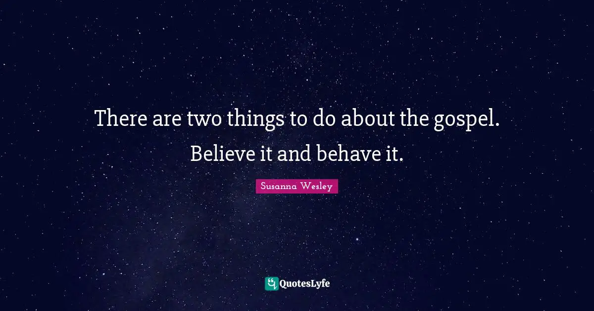 Susanna Wesley Quotes: "There are two things to do about the gospel. Believe it and behave it."