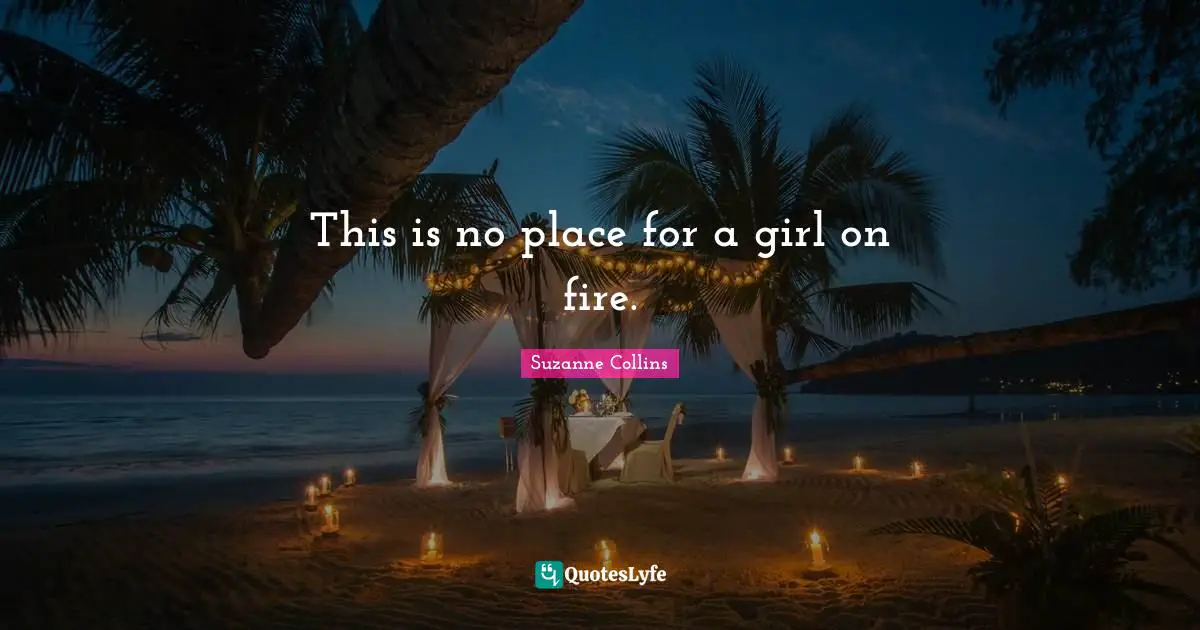 This is no place for a girl on fire.