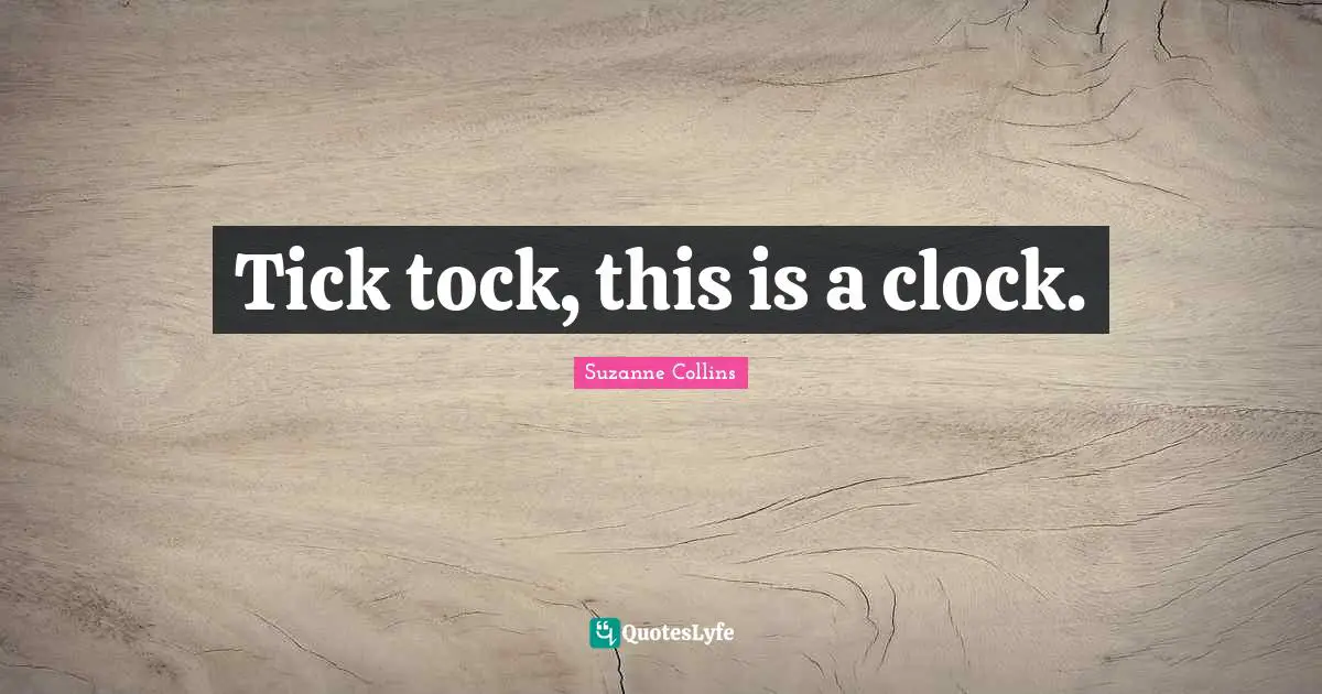Clock Quotes: "Tick tock, this is a clock."