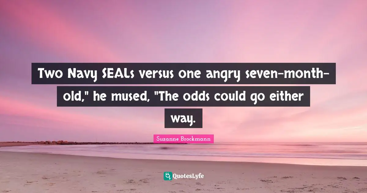 Seals Quotes: "Two Navy SEALs versus one angry seven-month-old," he mused, "The odds could go either way."