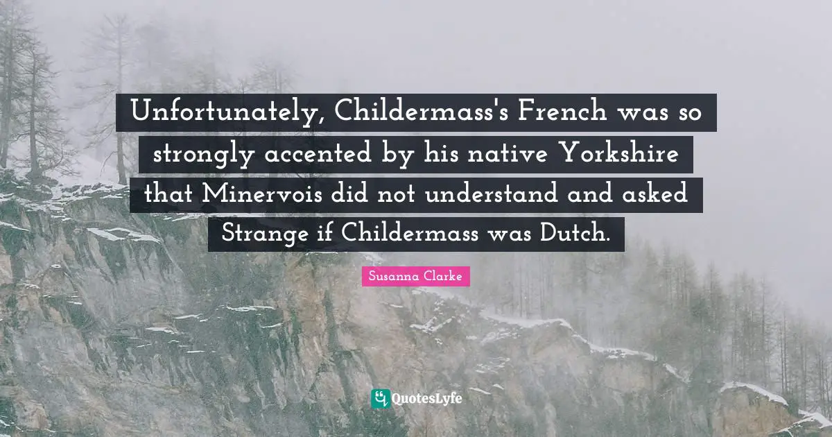 Unfortunately, Childermass's French was so strongly accented by his native Yorkshire that Minervois did not understand and asked Strange if Childermass was Dutch.