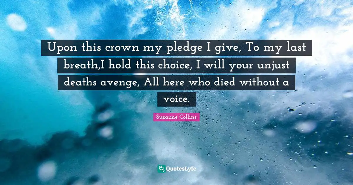 Upon this crown my pledge I give, To my last breath,I hold this choice, I will your unjust deaths avenge, All here who died without a voice.