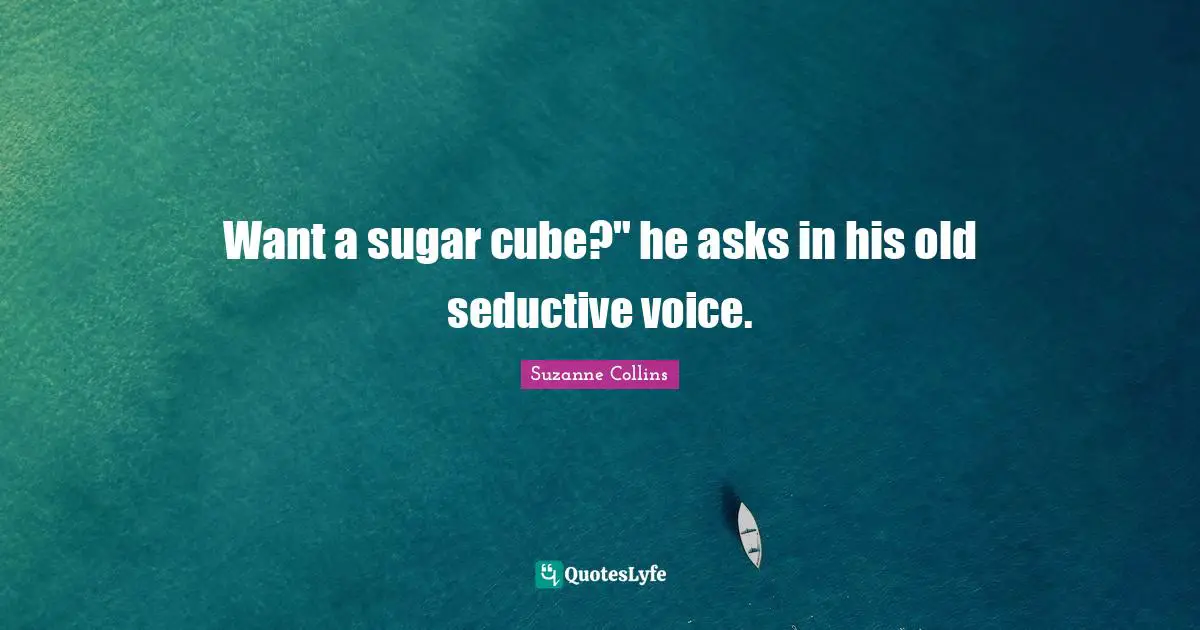 Want a sugar cube?" he asks in his old seductive voice.