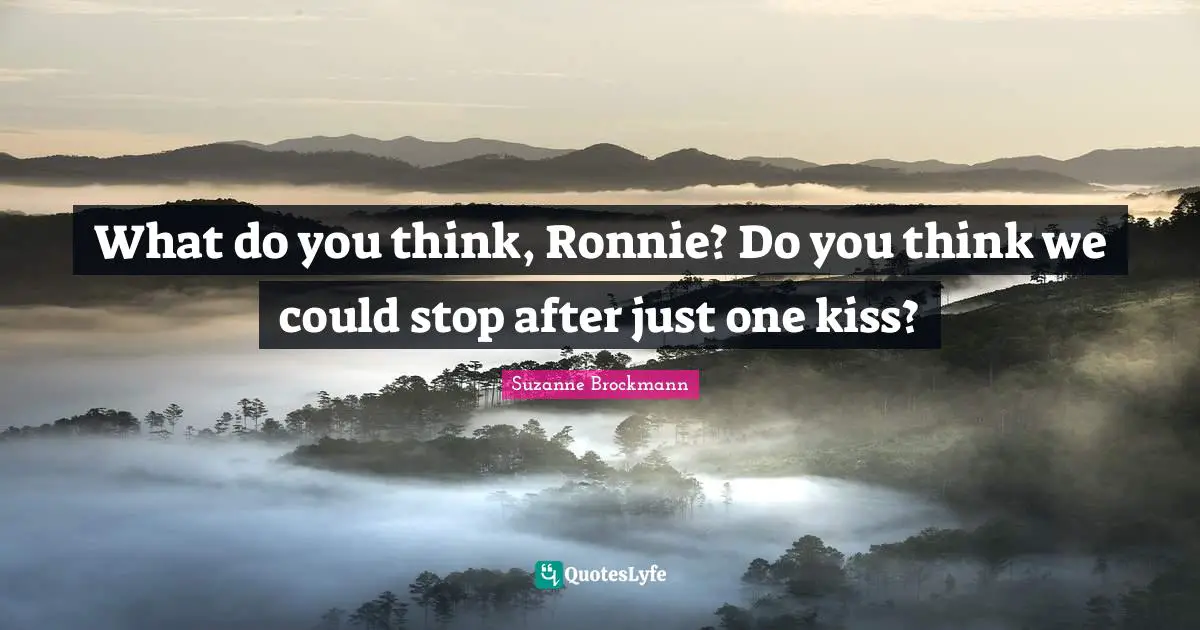 What do you think, Ronnie? Do you think we could stop after just one kiss?