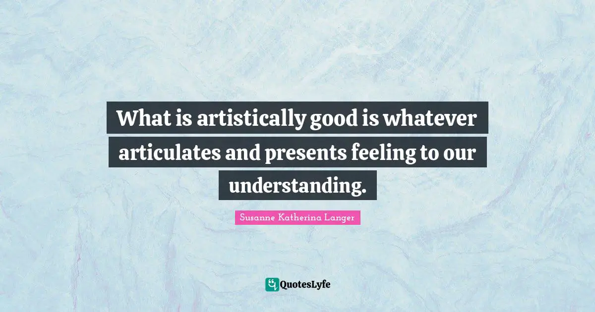 What is artistically good is whatever articulates and presents feeling to our understanding.