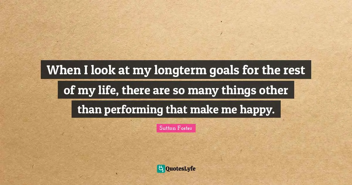 When I look at my longterm goals for the rest of my life, there are so many things other than performing that make me happy.
