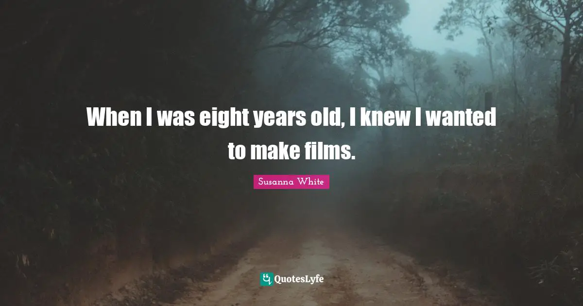 When I was eight years old, I knew I wanted to make films.
