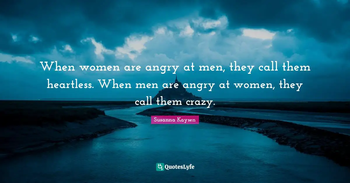 Susanna Kaysen Quotes: "When women are angry at men, they call them heartless. When men are angry at women, they call them crazy."