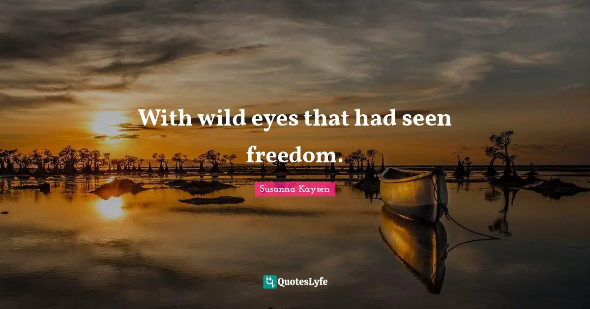 Susanna Kaysen Quotes: "With wild eyes that had seen freedom."