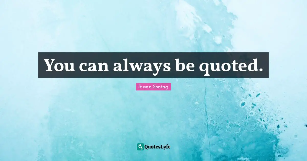 You can always be quoted.