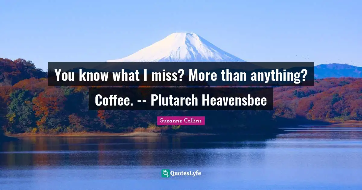 You know what I miss? More than anything? Coffee. -- Plutarch Heavensbee