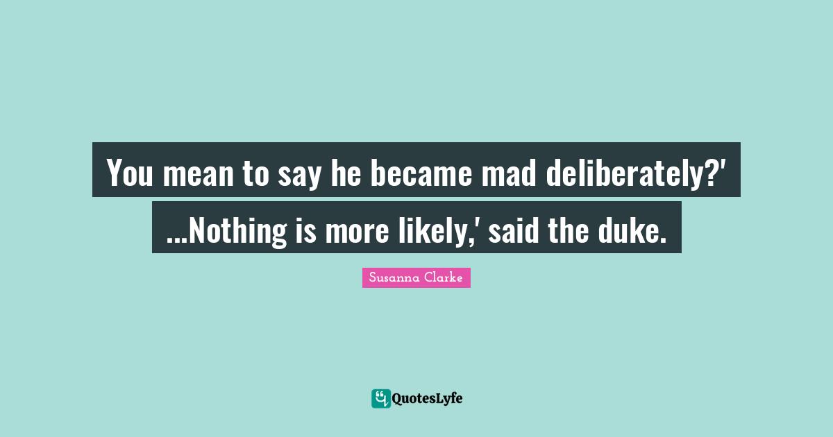 You mean to say he became mad deliberately?' ...Nothing is more likely,' said the duke.
