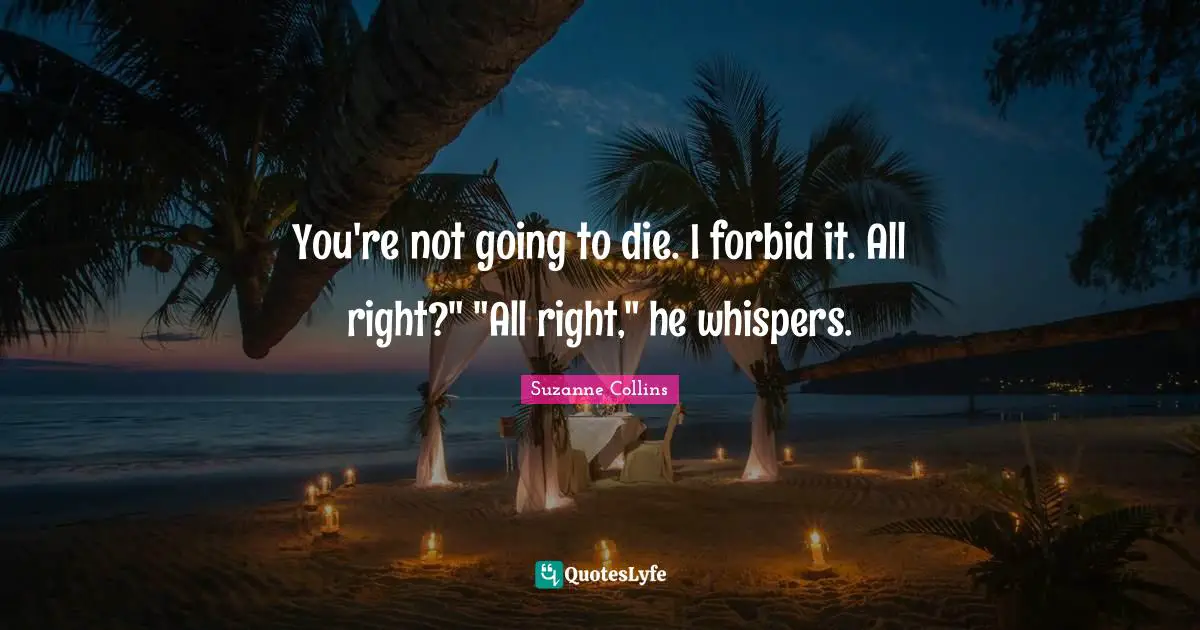 You're not going to die. I forbid it. All right?" "All right," he whispers.