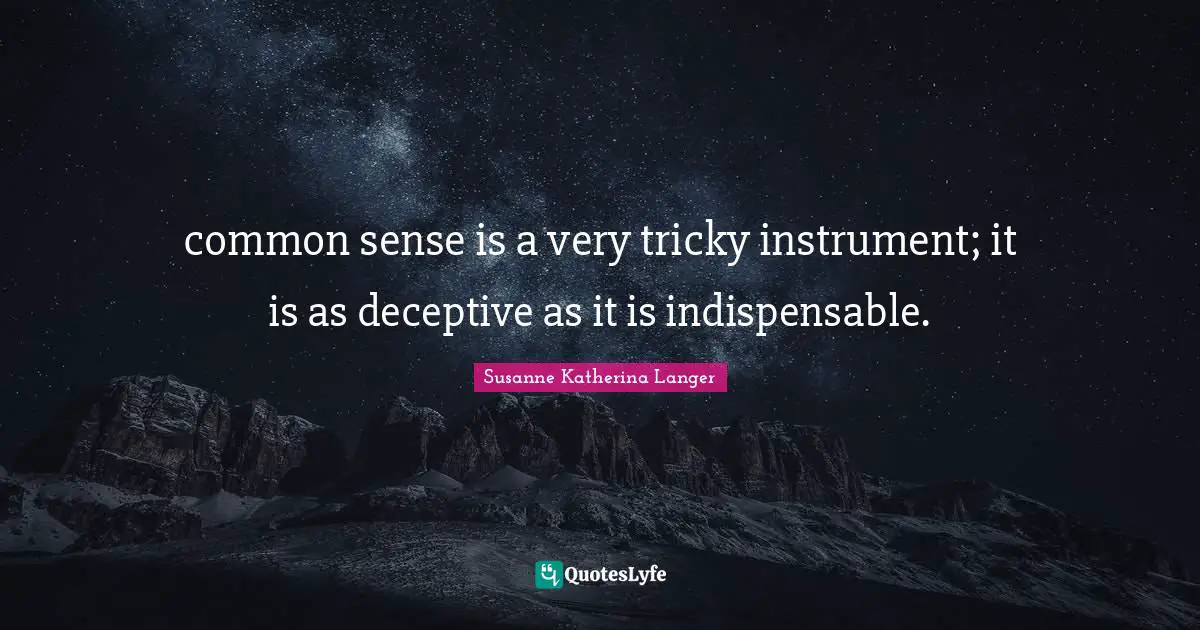 common sense is a very tricky instrument; it is as deceptive as it is indispensable.