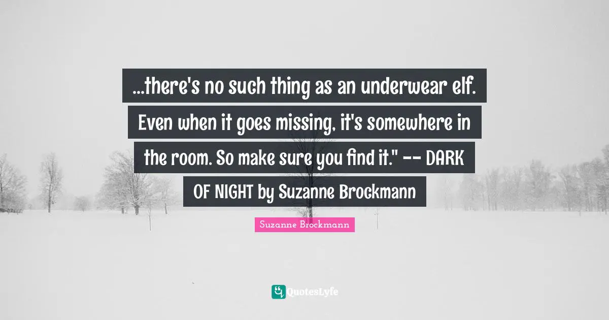 ...there's no such thing as an underwear elf. Even when it goes missing, it's somewhere in the room. So make sure you find it." -- DARK OF NIGHT by Suzanne Brockmann
