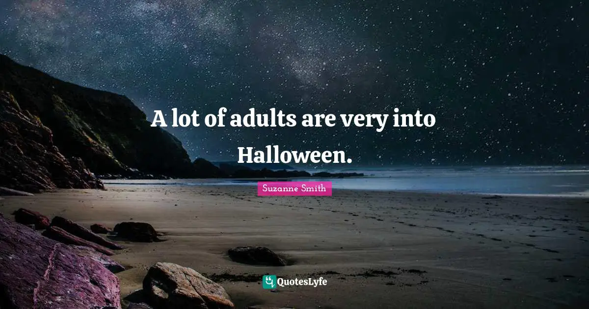 A lot of adults are very into Halloween.